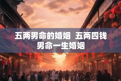 五两男命的婚姻  五两四钱男命一生婚姻