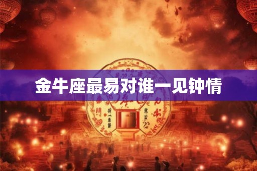 金牛座最易对谁一见钟情