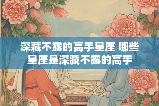 深藏不露的高手星座 哪些星座是深藏不露的高手