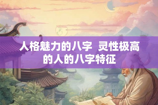 人格魅力的八字  灵性极高的人的八字特征