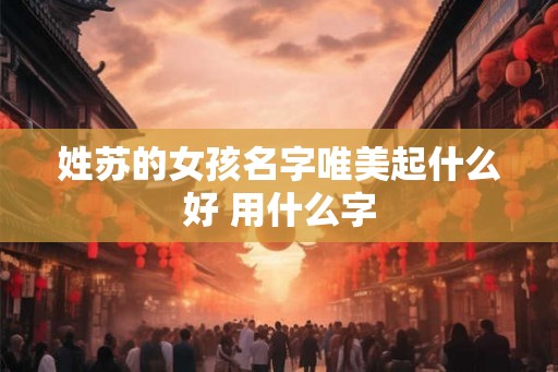 姓苏的女孩名字唯美起什么好 用什么字