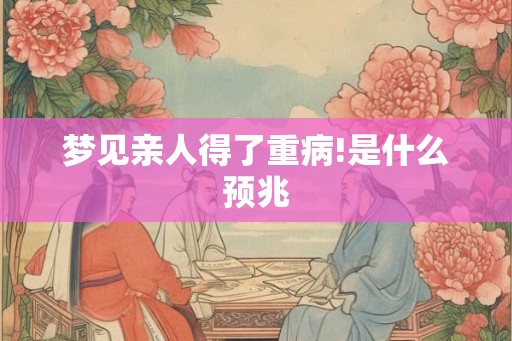 梦见亲人得了重病!是什么预兆
