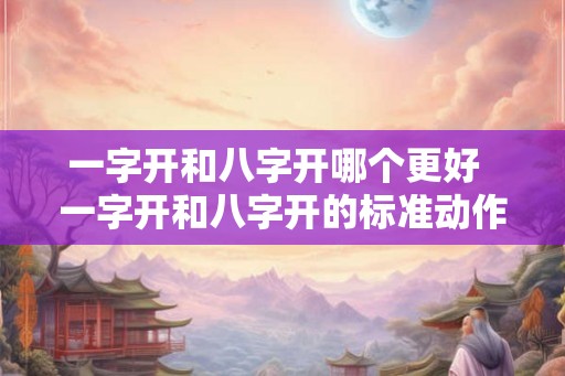 一字开和八字开哪个更好  一字开和八字开的标准动作