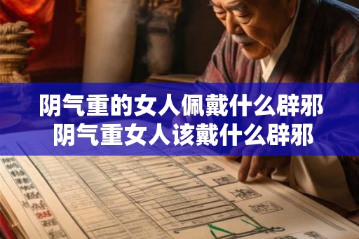 阴气重的女人佩戴什么辟邪 阴气重女人该戴什么辟邪 阴气重的女人佩戴什么辟邪 阴气重女人该戴什么辟邪