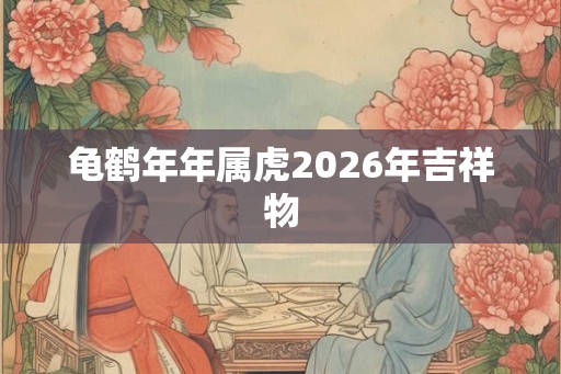 龟鹤年年属虎2026年吉祥物