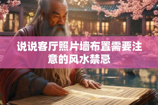 说说客厅照片墙布置需要注意的风水禁忌 说说客厅照片墙布置需要注意的风水禁忌