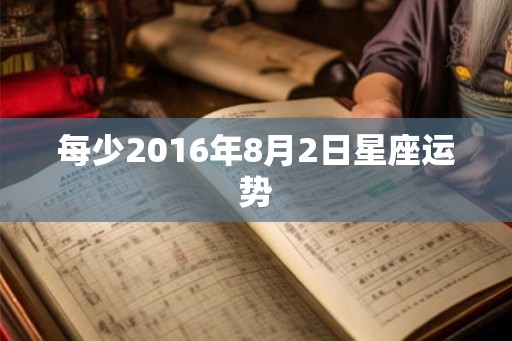 每少2016年8月2日星座运势