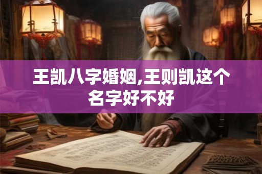 王凯八字婚姻,王则凯这个名字好不好