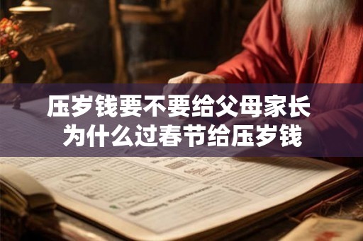 压岁钱要不要给父母家长 为什么过春节给压岁钱
