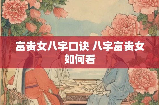 富贵女八字口诀 八字富贵女如何看