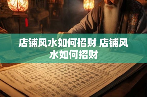 店铺风水如何招财 店铺风水如何招财