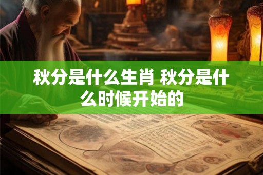 秋分是什么生肖 秋分是什么时候开始的 秋分是什么生肖 秋分是什么时候开始的
