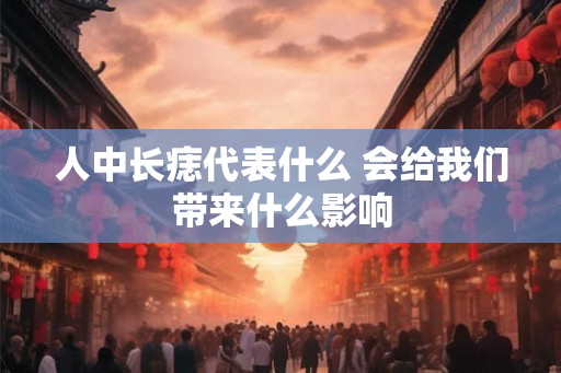 人中长痣代表什么 会给我们带来什么影响