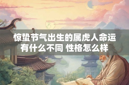 惊蛰节气出生的属虎人命运有什么不同 性格怎么样