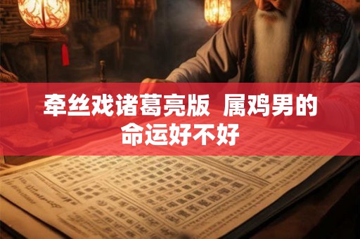 牵丝戏诸葛亮版  属鸡男的命运好不好