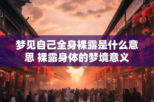 梦见自己全身裸露是什么意思 裸露身体的梦境意义