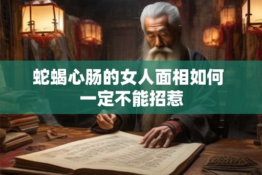 蛇蝎心肠的女人面相如何 一定不能招惹