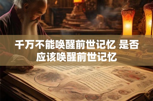 千万不能唤醒前世记忆 是否应该唤醒前世记忆