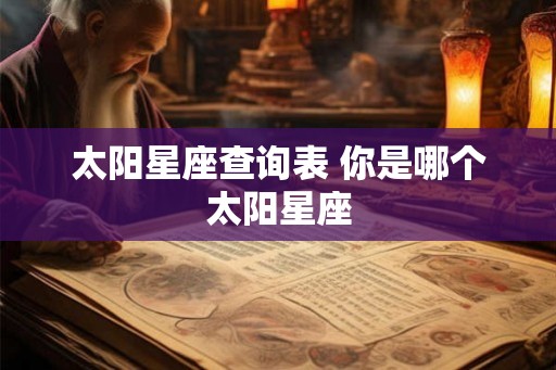 太阳星座查询表 你是哪个太阳星座