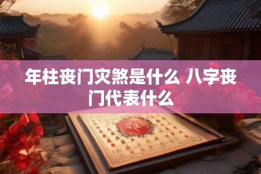 年柱丧门灾煞是什么 八字丧门代表什么