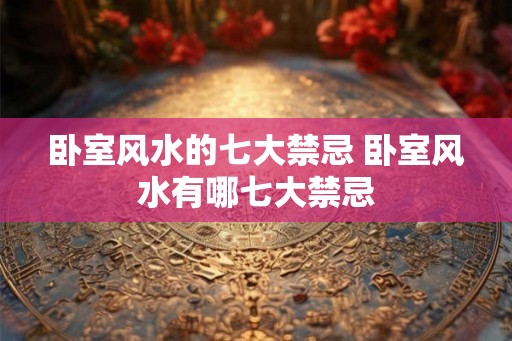 卧室风水的七大禁忌 卧室风水有哪七大禁忌