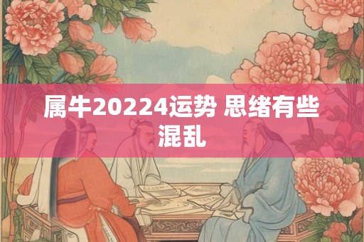 属牛20224运势 思绪有些混乱