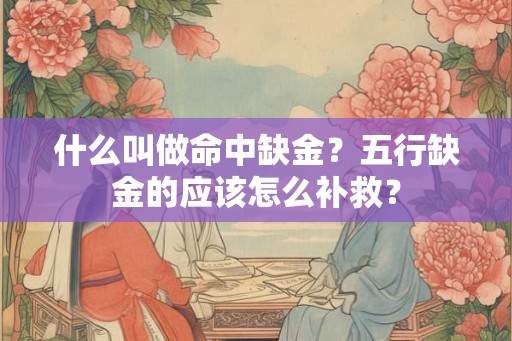 什么叫做命中缺金？五行缺金的应该怎么补救？