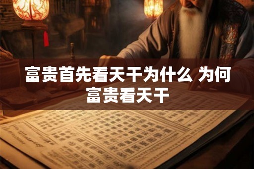 富贵首先看天干为什么 为何富贵看天干