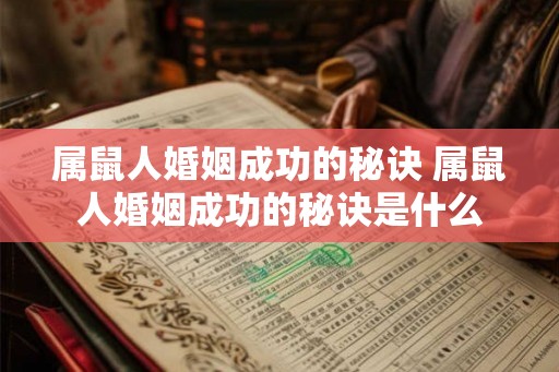 属鼠人婚姻成功的秘诀 属鼠人婚姻成功的秘诀是什么