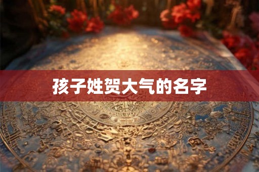 孩子姓贺大气的名字