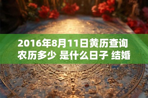 2016年8月11日黄历查询 农历多少 是什么日子 结婚吉时