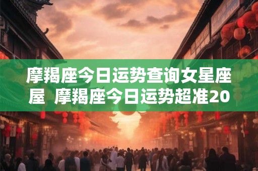 摩羯座今日运势查询女星座屋  摩羯座今日运势超准2026