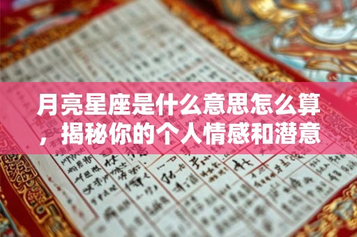 月亮星座是什么意思怎么算，揭秘你的个人情感和潜意识