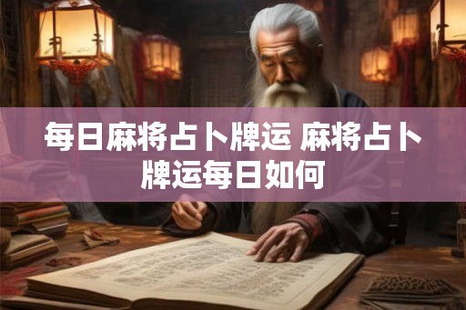 每日麻将占卜牌运 麻将占卜牌运每日如何
