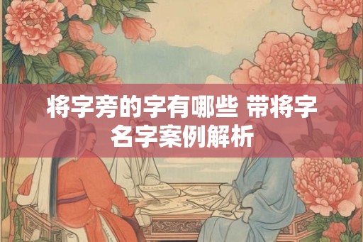 将字旁的字有哪些 带将字名字案例解析 将字旁的字有哪些 带将字名字案例解析