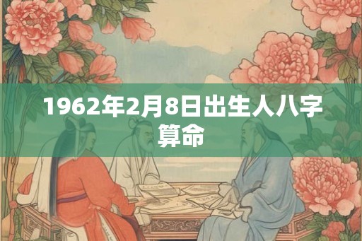 1962年2月8日出生人八字算命 1962年2月8日出生人八字算命