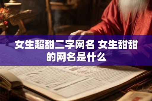 女生超甜二字网名 女生甜甜的网名是什么