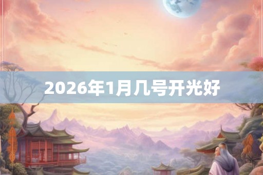2026年1月几号开光好 2026年1月几号开光好