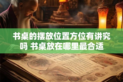 书桌的摆放位置方位有讲究吗 书桌放在哪里最合适