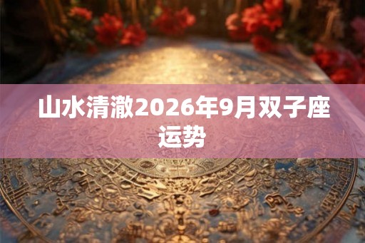 山水清澈2026年9月双子座运势