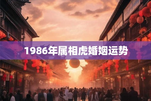 1986年属相虎婚姻运势