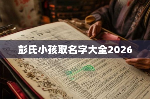 彭氏小孩取名字大全2026