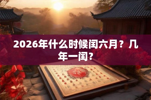 2026年什么时候闰六月？几年一闰？