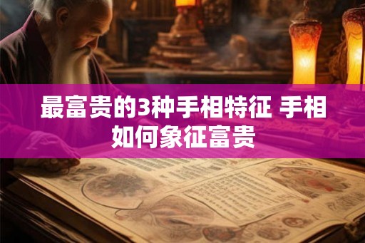 最富贵的3种手相特征 手相如何象征富贵