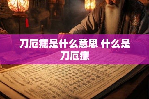 刀厄痣是什么意思 什么是刀厄痣 刀厄痣是什么意思 什么是刀厄痣