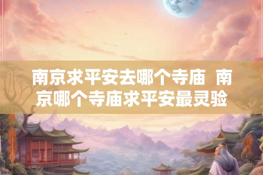南京求平安去哪个寺庙  南京哪个寺庙求平安最灵验