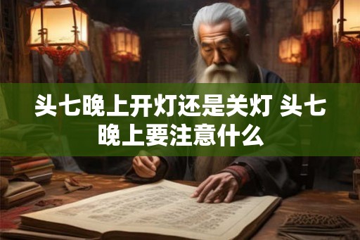 头七晚上开灯还是关灯 头七晚上要注意什么
