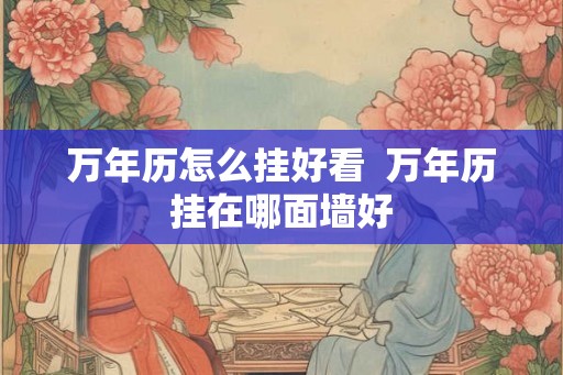 万年历怎么挂好看  万年历挂在哪面墙好