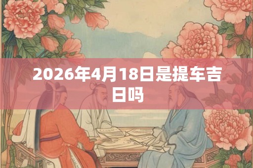 2026年4月18日是提车吉日吗