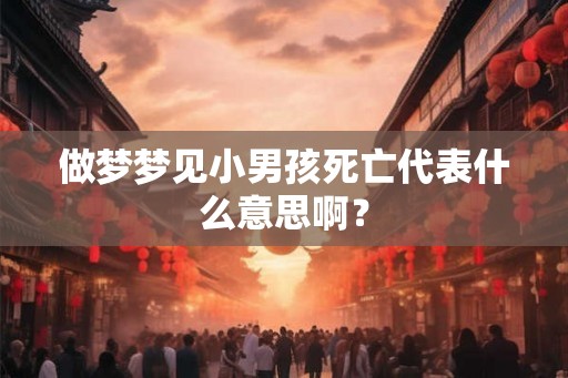 做梦梦见小男孩死亡代表什么意思啊？